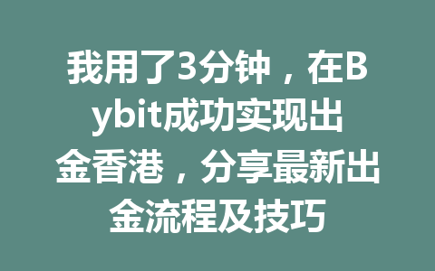 我用了3分钟,在Bybit成功实现出金香港,分享最新出金流程及技巧 一