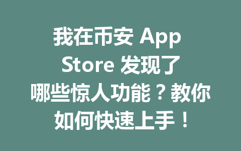 我在币安 App Store 发现了哪些惊人功能?教你如何快速上手! 一