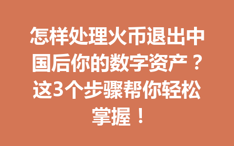 怎样处理火币退出中国后你的数字资产?这3个步骤帮你轻松掌握! 一