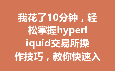 我花了10分钟,轻松掌握hyperliquid交易所操作技巧,教你快速入门! 一