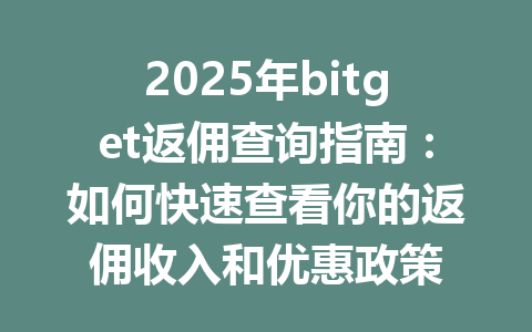 2025年bitget返佣查询指南:如何快速查看你的返佣收入和优惠政策 一