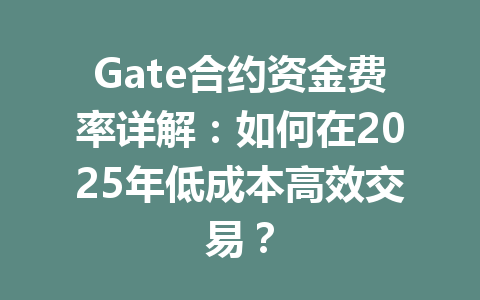 Gate合约资金费率详解:如何在2025年低成本高效交易? 一