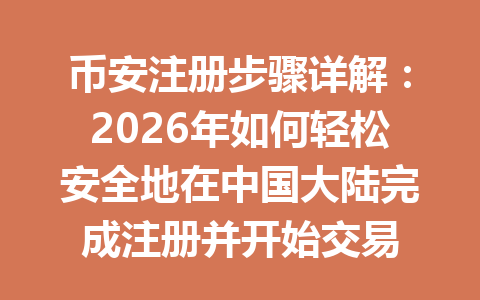 币安注册步骤详解:2026年如何轻松安全地在中国大陆完成注册并开始交易 一