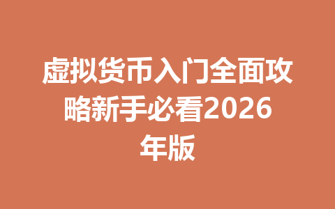 虚拟货币入门全面攻略新手必看2026年版 一