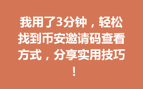 我用了3分钟,轻松找到币安邀请码查看方式,分享实用技巧! 一