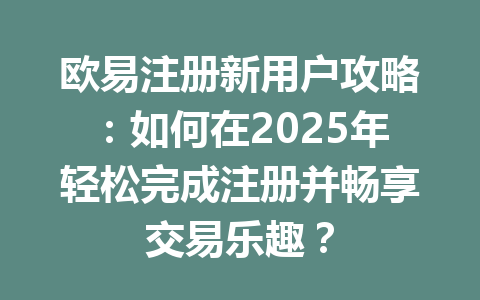 欧易注册新用户攻略:如何在2025年轻松完成注册并畅享交易乐趣? 一