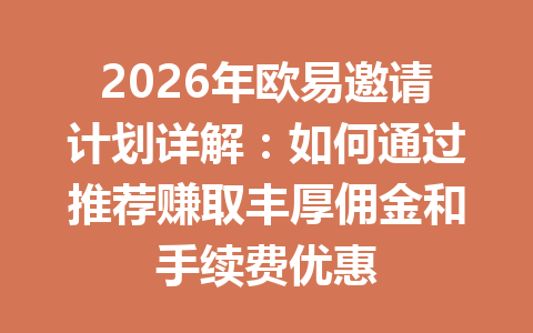 2026年欧易邀请计划详解:如何通过推荐赚取丰厚佣金和手续费优惠 一