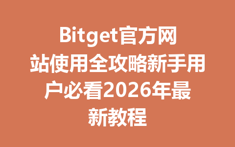 Bitget官方网站使用全攻略新手用户必看2026年最新教程 一