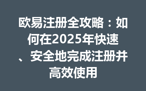 欧易注册全攻略:如何在2025年快速、安全地完成注册并高效使用 一