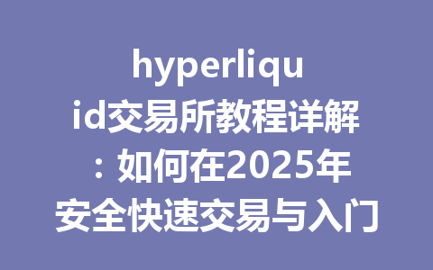 hyperliquid交易所教程详解：如何在2025年安全快速交易与入门指南 一