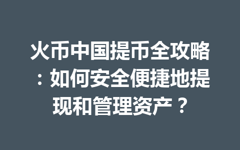 火币中国提币全攻略:如何安全便捷地提现和管理资产? 一
