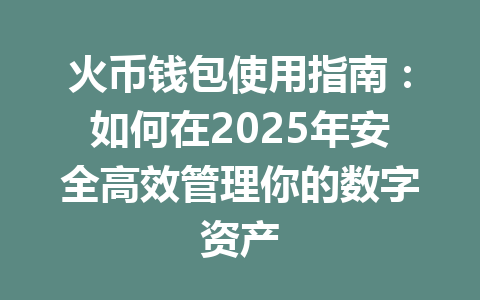 火币钱包使用指南:如何在2025年安全高效管理你的数字资产 一