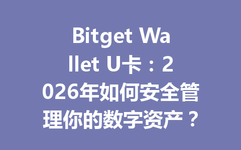 Bitget Wallet U卡:2026年如何安全管理你的数字资产? 一