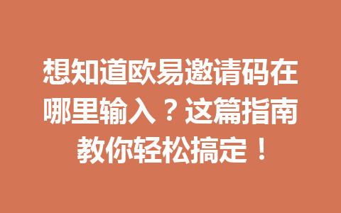 想知道欧易邀请码在哪里输入?这篇指南教你轻松搞定! 一