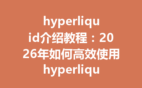hyperliquid介绍教程:2026年如何高效使用hyperliquid交易所进行数字资产交易? 一