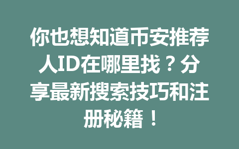 你也想知道币安推荐人ID在哪里找?分享最新搜索技巧和注册秘籍! 一