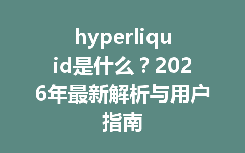 hyperliquid是什么？2026年最新解析与用户指南 一