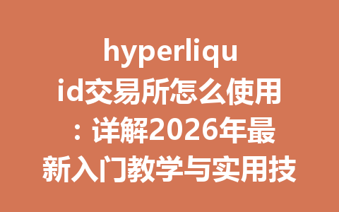 hyperliquid交易所怎么使用:详解2026年最新入门教学与实用技巧 一