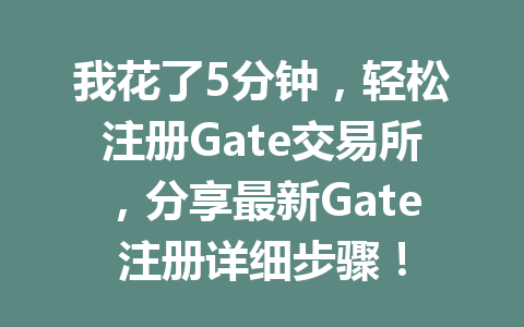 我花了5分钟,轻松注册Gate交易所,分享最新Gate注册详细步骤! 一