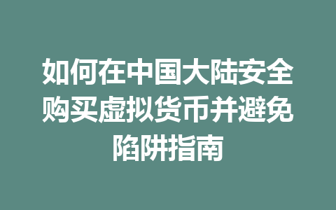 如何在中国大陆安全购买虚拟货币并避免陷阱指南 一