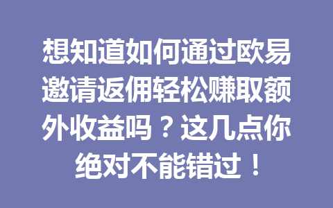 想知道如何通过欧易邀请返佣轻松赚取额外收益吗?这几点你绝对不能错过! 一