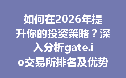 如何在2026年提升你的投资策略?深入分析gate.io交易所排名及优势解析 一