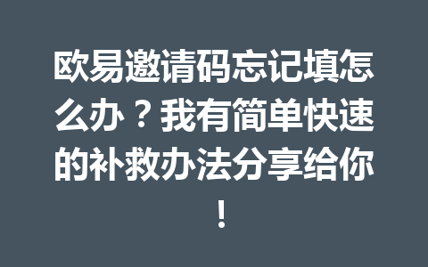 欧易邀请码忘记填怎么办?我有简单快速的补救办法分享给你! 一