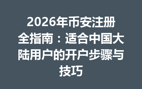 2026年币安注册全指南:适合中国大陆用户的开户步骤与技巧 一
