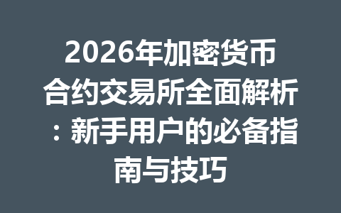 2026年加密货币合约交易所全面解析:新手用户的必备指南与技巧 一