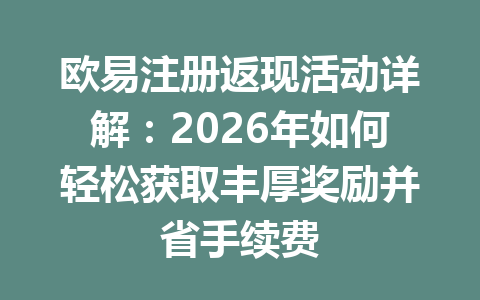 欧易注册返现活动详解:2026年如何轻松获取丰厚奖励并省手续费 一
