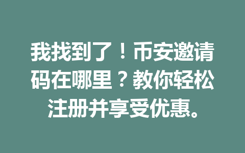 我找到了!币安邀请码在哪里?教你轻松注册并享受优惠。 一