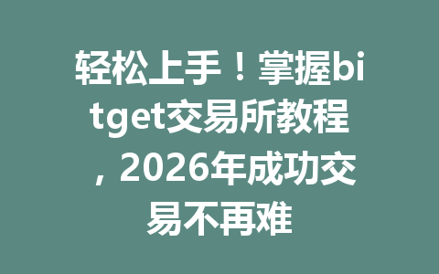 轻松上手!掌握bitget交易所教程,2026年成功交易不再难 一