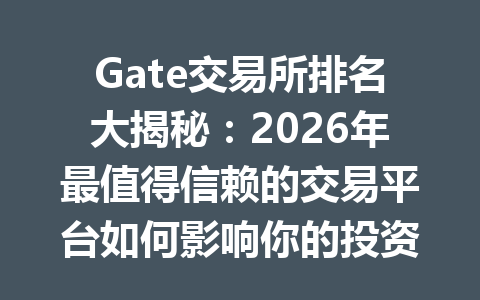 Gate交易所排名大揭秘:2026年最值得信赖的交易平台如何影响你的投资决策? 一