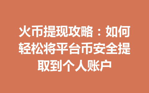 火币提现攻略:如何轻松将平台币安全提取到个人账户 一