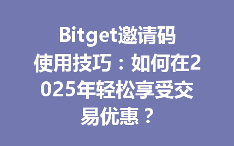 Bitget邀请码使用技巧：如何在2025年轻松享受交易优惠？ 一