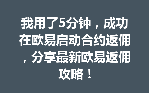 我用了5分钟,成功在欧易启动合约返佣,分享最新欧易返佣攻略! 一