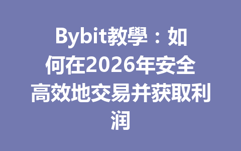 Bybit教學:如何在2026年安全高效地交易并获取利润 一