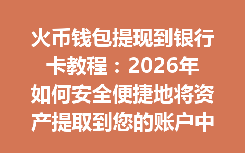 火币钱包提现到银行卡教程:2026年如何安全便捷地将资产提取到您的账户中? 一
