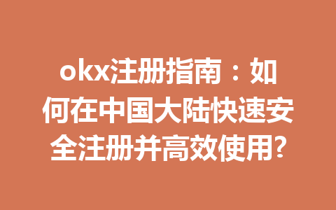 okx注册指南:如何在中国大陆快速安全注册并高效使用? 一