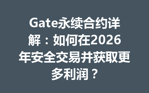 Gate永续合约详解:如何在2026年安全交易并获取更多利润? 一