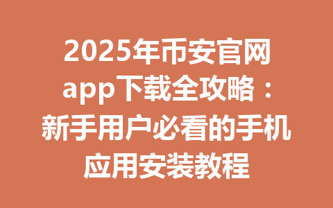 2025年币安官网app下载全攻略:新手用户必看的手机应用安装教程 一