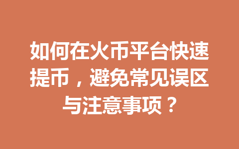 如何在火币平台快速提币,避免常见误区与注意事项? 一