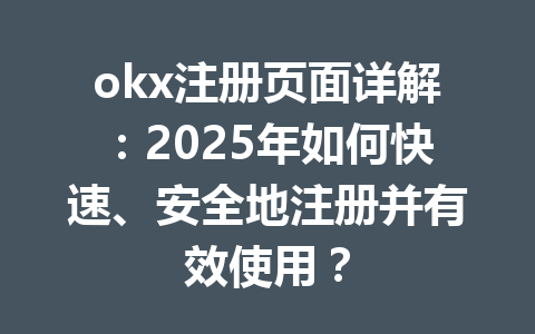 okx注册页面详解:2025年如何快速、安全地注册并有效使用? 一