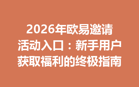 2026年欧易邀请活动入口：新手用户获取福利的终极指南 一