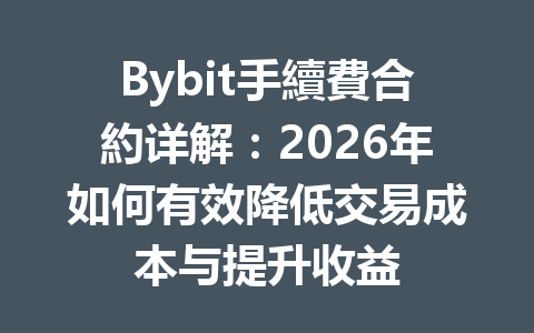 Bybit手續費合約详解:2026年如何有效降低交易成本与提升收益 一
