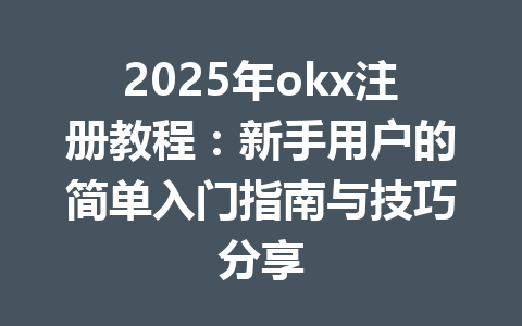 2025年okx注册教程:新手用户的简单入门指南与技巧分享 一