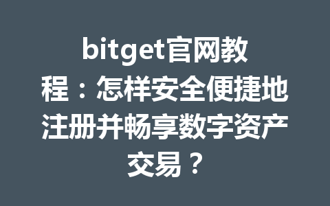 bitget官网教程:怎样安全便捷地注册并畅享数字资产交易? 一