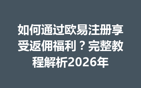 如何通过欧易注册享受返佣福利？完整教程解析2026年 一
