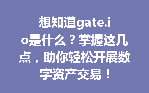 想知道gate.io是什么?掌握这几点,助你轻松开展数字资产交易! 一