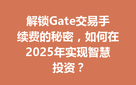解锁Gate交易手续费的秘密,如何在2025年实现智慧投资? 一